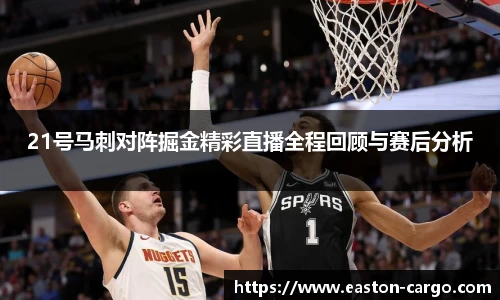 21号马刺对阵掘金精彩直播全程回顾与赛后分析